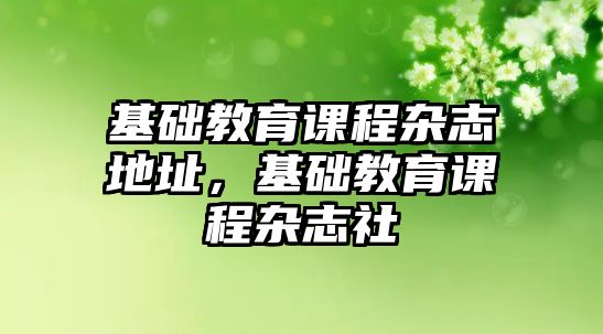 基礎教育課程雜志地址，基礎教育課程雜志社