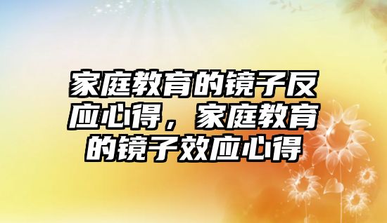 家庭教育的鏡子反應(yīng)心得，家庭教育的鏡子效應(yīng)心得