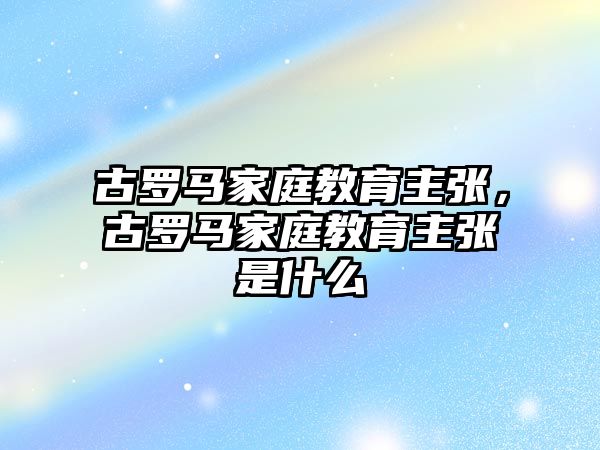 古羅馬家庭教育主張，古羅馬家庭教育主張是什么