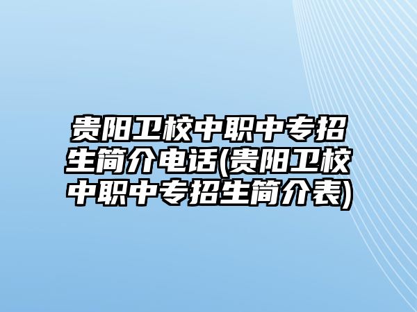 貴陽(yáng)衛(wèi)校中職中專招生簡(jiǎn)介電話(貴陽(yáng)衛(wèi)校中職中專招生簡(jiǎn)介表)