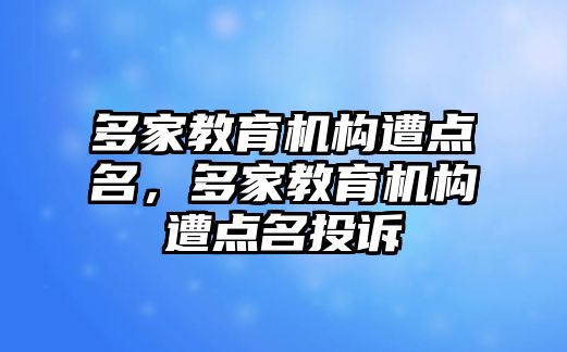 多家教育機(jī)構(gòu)遭點名，多家教育機(jī)構(gòu)遭點名投訴