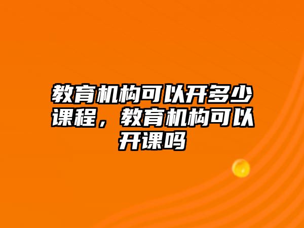 教育機(jī)構(gòu)可以開多少課程，教育機(jī)構(gòu)可以開課嗎