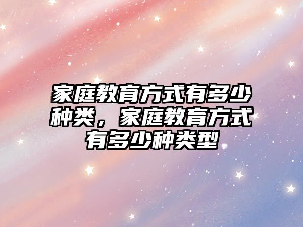 家庭教育方式有多少種類，家庭教育方式有多少種類型