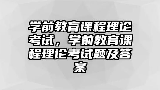 學(xué)前教育課程理論考試，學(xué)前教育課程理論考試題及答案