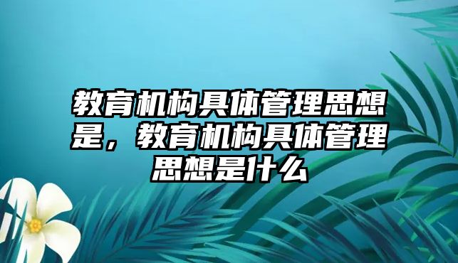 教育機(jī)構(gòu)具體管理思想是，教育機(jī)構(gòu)具體管理思想是什么