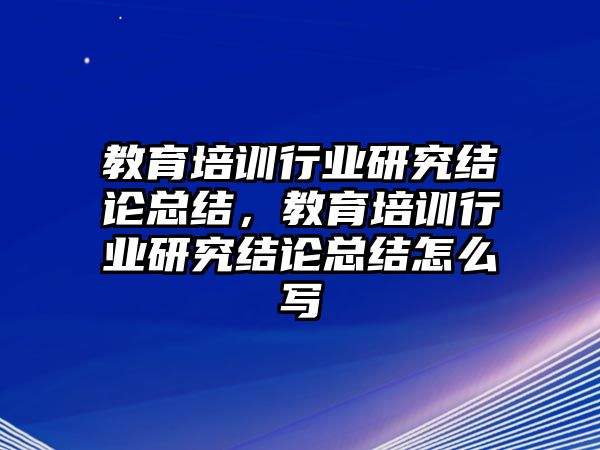 教育培訓(xùn)行業(yè)研究結(jié)論總結(jié)，教育培訓(xùn)行業(yè)研究結(jié)論總結(jié)怎么寫