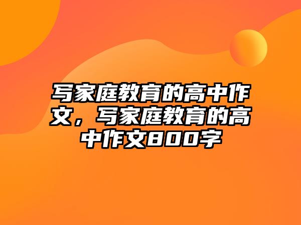 寫家庭教育的高中作文，寫家庭教育的高中作文800字