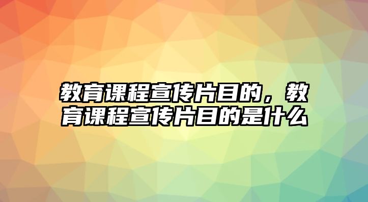 教育課程宣傳片目的，教育課程宣傳片目的是什么