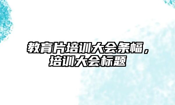 教育片培訓大會條幅，培訓大會標題