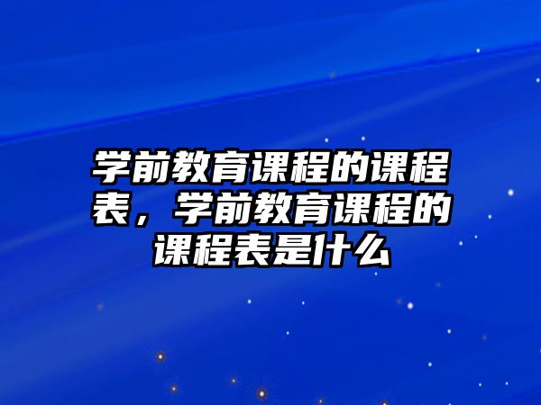 學(xué)前教育課程的課程表，學(xué)前教育課程的課程表是什么