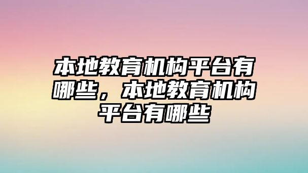 本地教育機(jī)構(gòu)平臺(tái)有哪些，本地教育機(jī)構(gòu)平臺(tái)有哪些