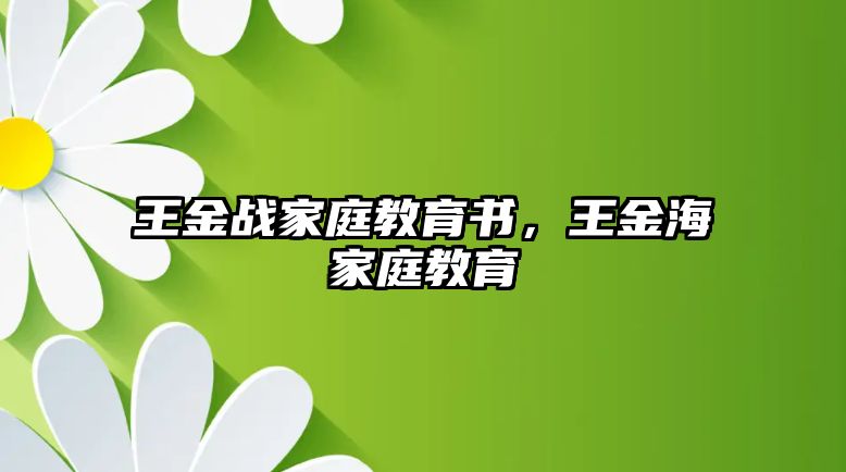 王金戰(zhàn)家庭教育書，王金海家庭教育