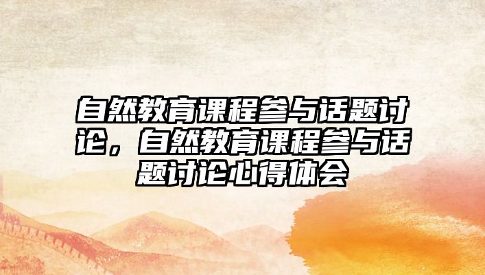 自然教育課程參與話題討論，自然教育課程參與話題討論心得體會