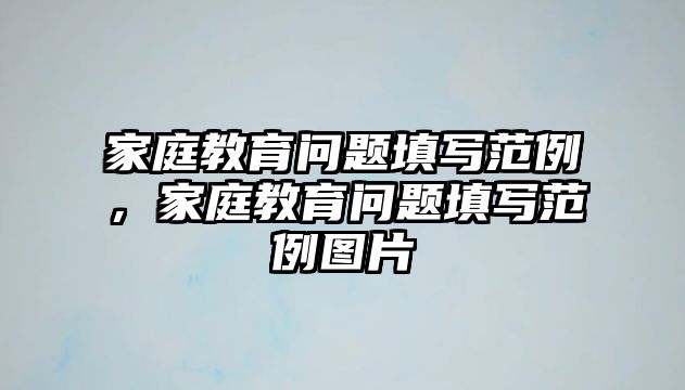 家庭教育問題填寫范例，家庭教育問題填寫范例圖片