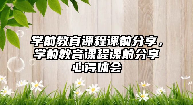 學(xué)前教育課程課前分享，學(xué)前教育課程課前分享心得體會(huì)