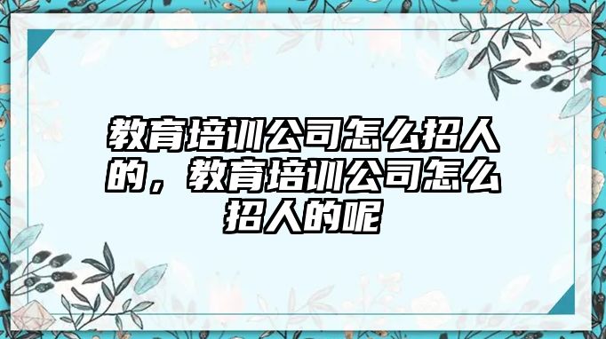 教育培訓(xùn)公司怎么招人的，教育培訓(xùn)公司怎么招人的呢