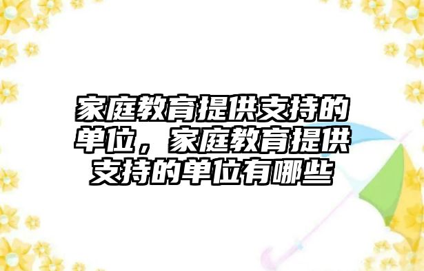 家庭教育提供支持的單位，家庭教育提供支持的單位有哪些