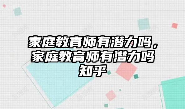 家庭教育師有潛力嗎，家庭教育師有潛力嗎知乎