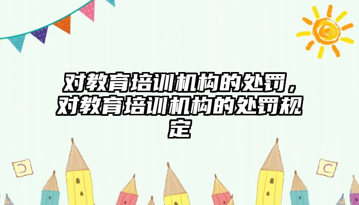 對教育培訓(xùn)機構(gòu)的處罰，對教育培訓(xùn)機構(gòu)的處罰規(guī)定