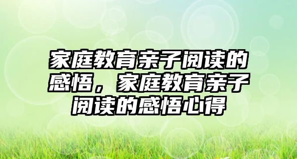 家庭教育親子閱讀的感悟，家庭教育親子閱讀的感悟心得