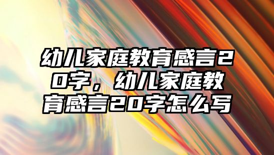 幼兒家庭教育感言20字，幼兒家庭教育感言20字怎么寫