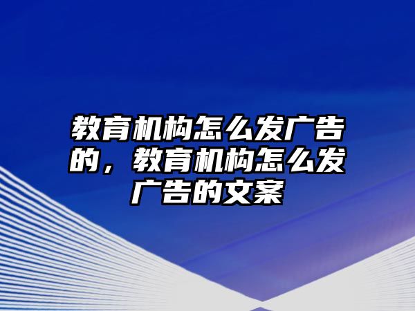 教育機(jī)構(gòu)怎么發(fā)廣告的，教育機(jī)構(gòu)怎么發(fā)廣告的文案