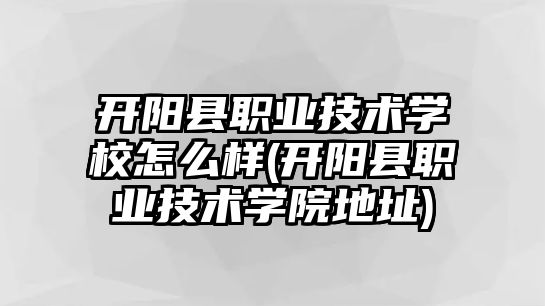 開陽縣職業(yè)技術(shù)學(xué)校怎么樣(開陽縣職業(yè)技術(shù)學(xué)院地址)