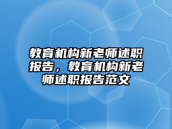 教育機(jī)構(gòu)新老師述職報(bào)告，教育機(jī)構(gòu)新老師述職報(bào)告范文