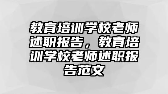 教育培訓學校老師述職報告，教育培訓學校老師述職報告范文