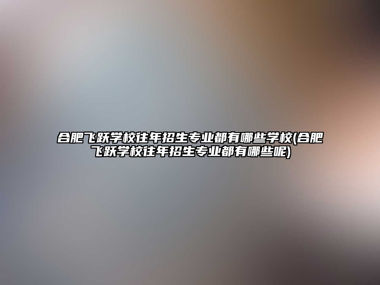 合肥飛躍學校往年招生專業(yè)都有哪些學校(合肥飛躍學校往年招生專業(yè)都有哪些呢)