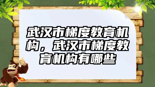 武漢市梯度教育機(jī)構(gòu)，武漢市梯度教育機(jī)構(gòu)有哪些