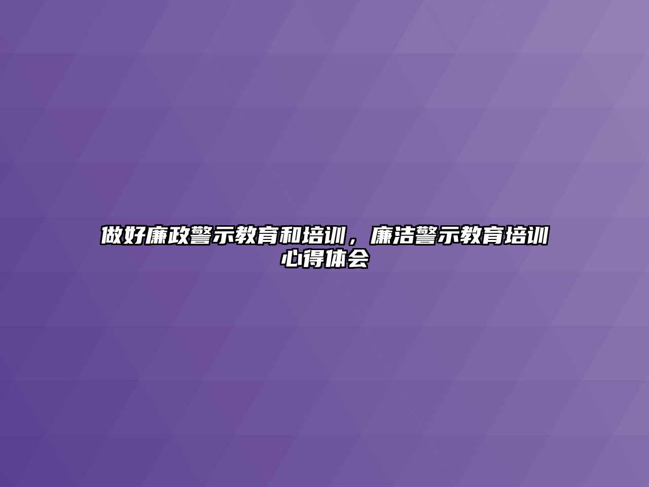 做好廉政警示教育和培訓，廉潔警示教育培訓心得體會