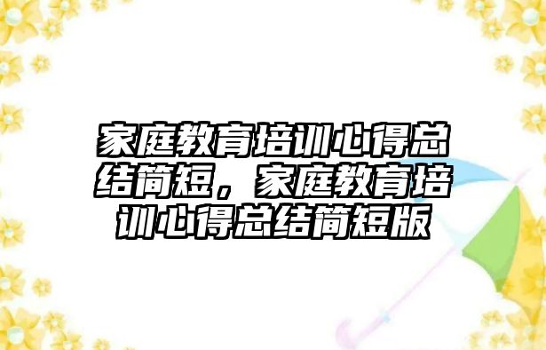 家庭教育培訓(xùn)心得總結(jié)簡短，家庭教育培訓(xùn)心得總結(jié)簡短版