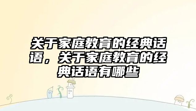 關于家庭教育的經(jīng)典話語，關于家庭教育的經(jīng)典話語有哪些