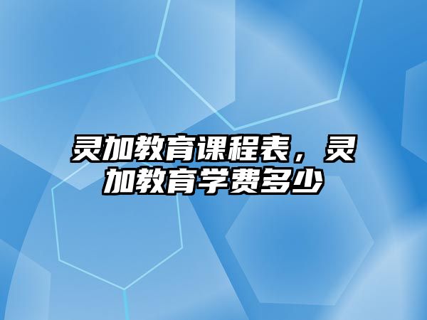 靈加教育課程表，靈加教育學(xué)費多少