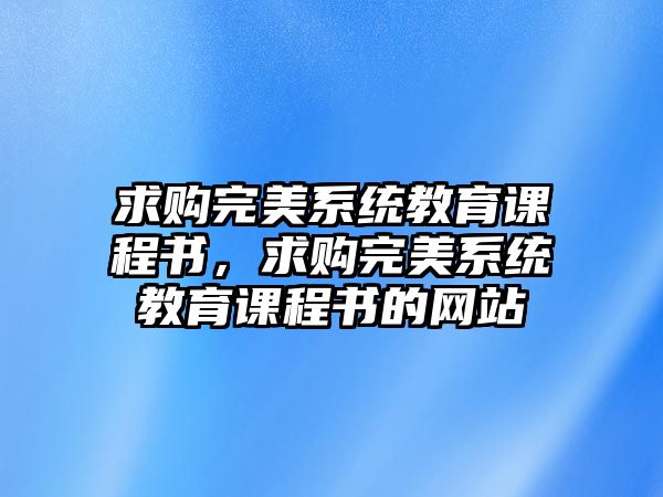 求購完美系統(tǒng)教育課程書，求購完美系統(tǒng)教育課程書的網(wǎng)站