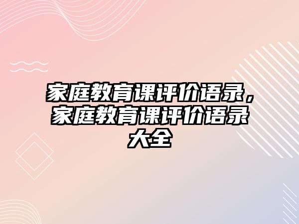 家庭教育課評價語錄，家庭教育課評價語錄大全