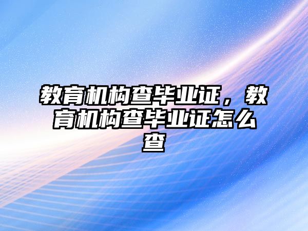 教育機構查畢業(yè)證，教育機構查畢業(yè)證怎么查