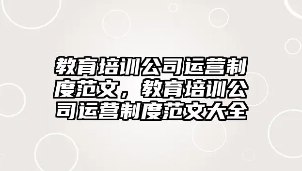 教育培訓(xùn)公司運(yùn)營(yíng)制度范文，教育培訓(xùn)公司運(yùn)營(yíng)制度范文大全