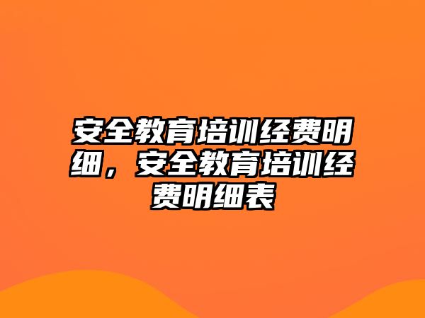 安全教育培訓經(jīng)費明細，安全教育培訓經(jīng)費明細表