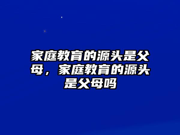 家庭教育的源頭是父母，家庭教育的源頭是父母嗎