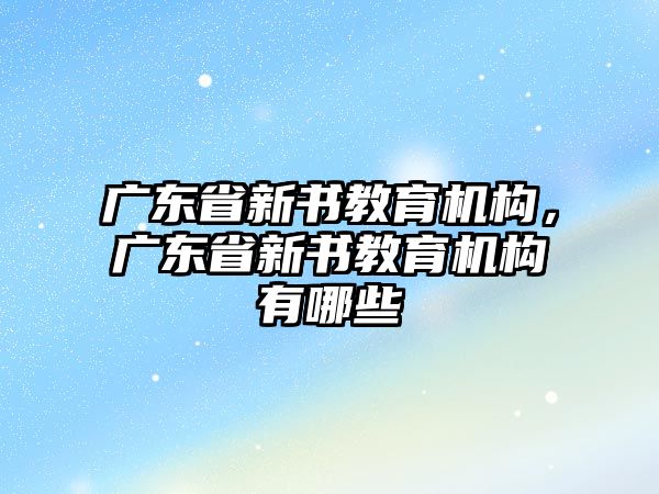 廣東省新書教育機構，廣東省新書教育機構有哪些