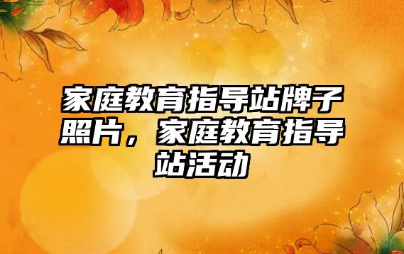 家庭教育指導站牌子照片，家庭教育指導站活動