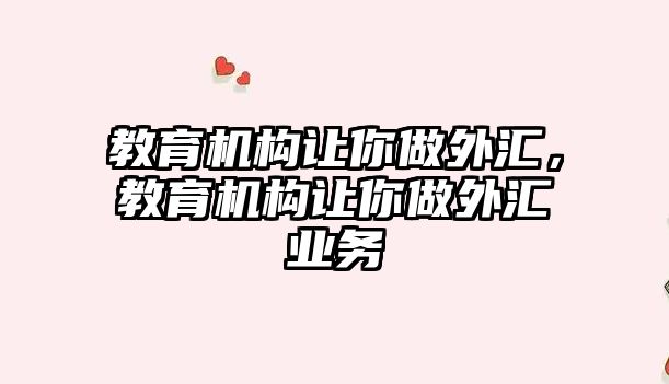 教育機(jī)構(gòu)讓你做外匯，教育機(jī)構(gòu)讓你做外匯業(yè)務(wù)