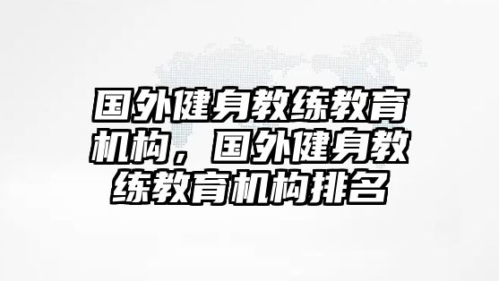 國外健身教練教育機(jī)構(gòu)，國外健身教練教育機(jī)構(gòu)排名