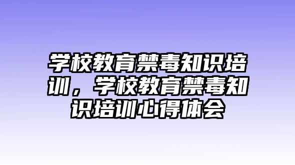 學校教育禁毒知識培訓，學校教育禁毒知識培訓心得體會