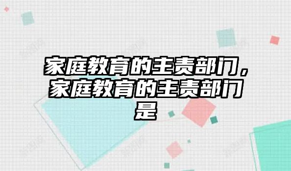 家庭教育的主責(zé)部門，家庭教育的主責(zé)部門是