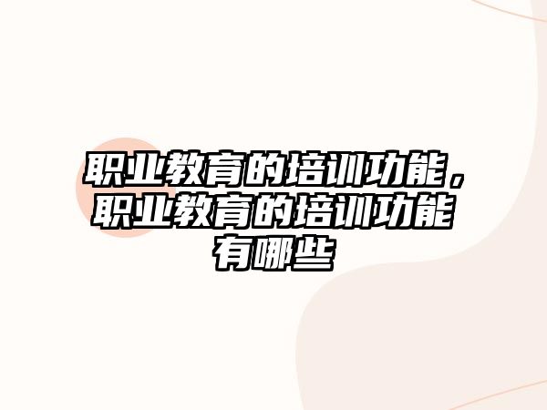 職業(yè)教育的培訓(xùn)功能，職業(yè)教育的培訓(xùn)功能有哪些