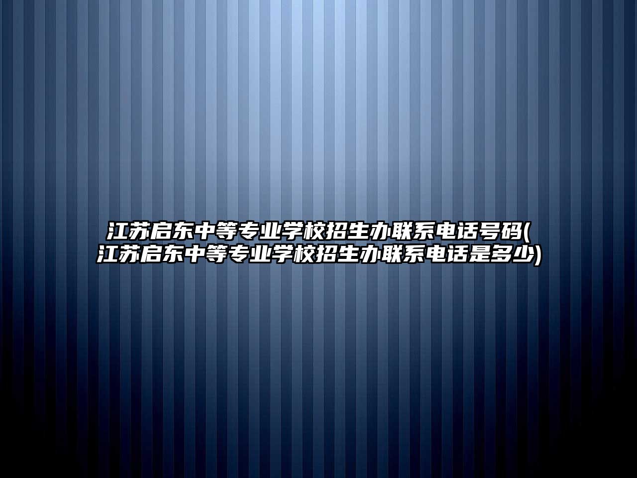 江蘇啟東中等專業(yè)學(xué)校招生辦聯(lián)系電話號碼(江蘇啟東中等專業(yè)學(xué)校招生辦聯(lián)系電話是多少)