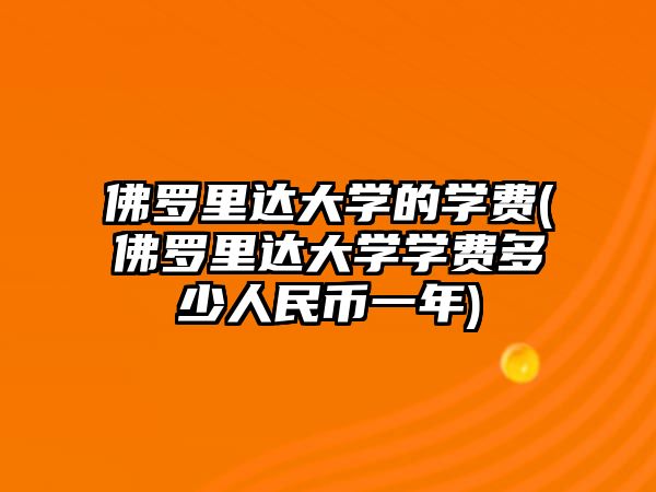 佛羅里達(dá)大學(xué)的學(xué)費(fèi)(佛羅里達(dá)大學(xué)學(xué)費(fèi)多少人民幣一年)